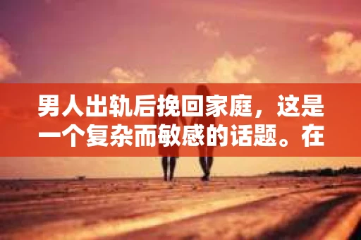 男人出轨后挽回家庭，这是一个复杂而敏感的话题。在这个问题上，每个人都有自己的看法和经历。今天，我们就来聊聊这个话题，看看男人出轨后，是否有可能挽回家庭。