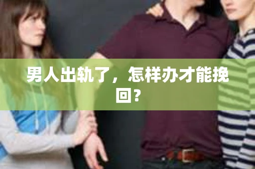 男人出轨了，怎样办才能挽回？