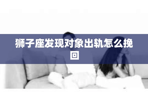 狮子座发现对象出轨怎么挽回 狮子座发现对象出轨怎么挽回