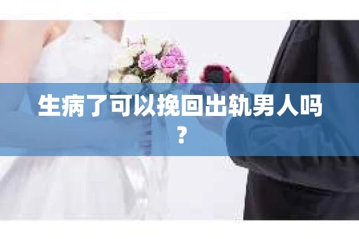 生病了可以挽回出轨男人吗？