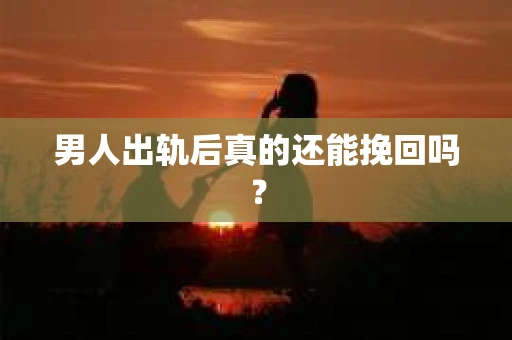 男人出轨后真的还能挽回吗？