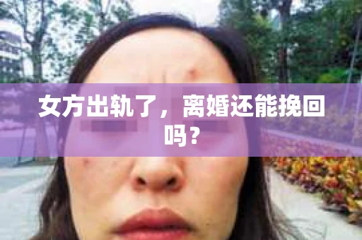 女方出轨了，离婚还能挽回吗？