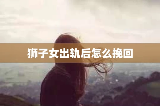 狮子女出轨后怎么挽回