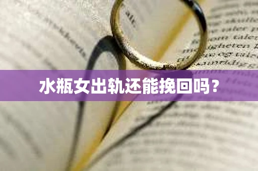 水瓶女出轨还能挽回吗？