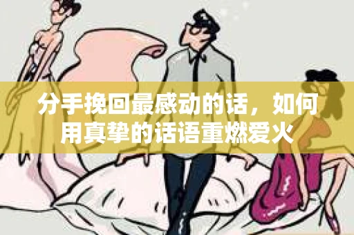 分手挽回最感动的话，如何用真挚的话语重燃爱火