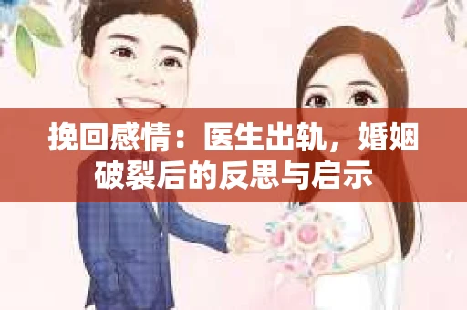 挽回感情：医生出轨，婚姻破裂后的反思与启示