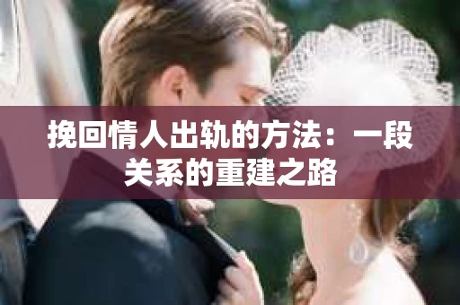 挽回情人出轨的方法：一段关系的重建之路