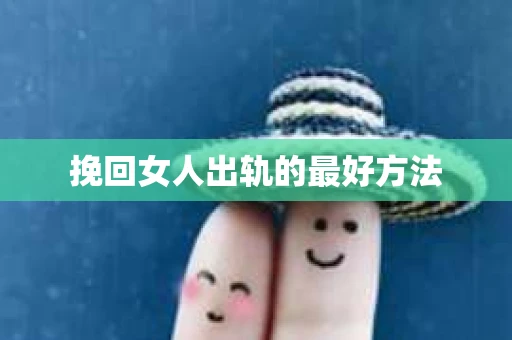 挽回女人出轨的最好方法