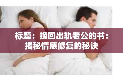 标题：挽回出轨老公的书：揭秘情感修复的秘诀
