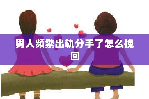 男人频繁出轨分手了怎么挽回