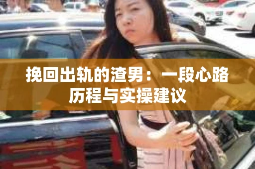 挽回出轨的渣男：一段心路历程与实操建议