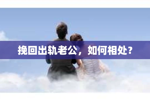 挽回出轨老公，如何相处？