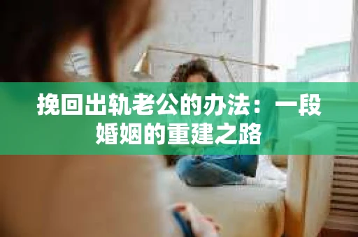 挽回出轨老公的办法：一段婚姻的重建之路
