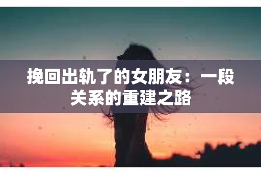 挽回出轨了的女朋友：一段关系的重建之路