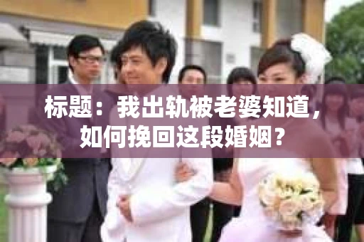 标题：我出轨被老婆知道，如何挽回这段婚姻？