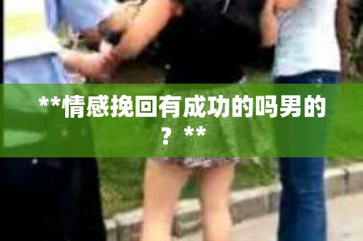 **情感挽回有成功的吗男的？**