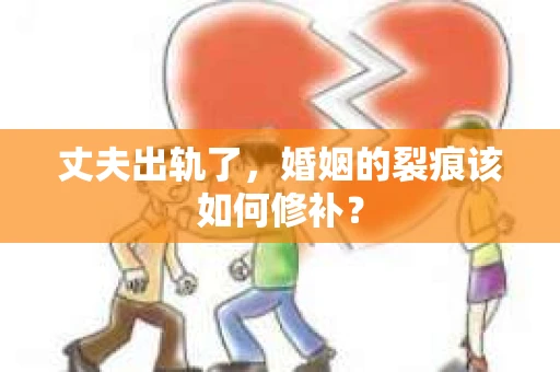丈夫出轨了，婚姻的裂痕该如何修补？