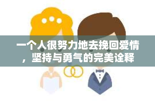 一个人很努力地去挽回爱情,坚持与勇气的完美诠释 一个人很努力地去挽回爱情,坚持与勇气的完美诠释
