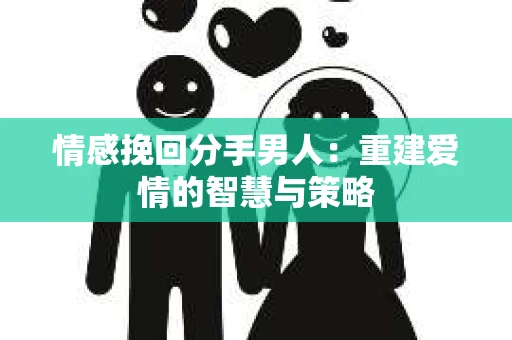 情感挽回分手男人：重建爱情的智慧与策略
