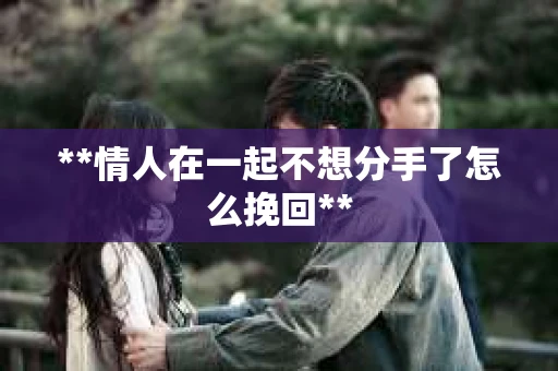 **情人在一起不想分手了怎么挽回**
