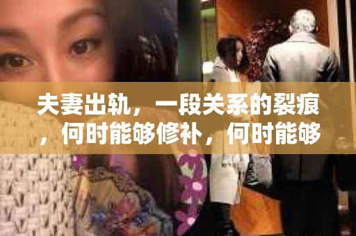 夫妻出轨，一段关系的裂痕，何时能够修补，何时能够挽回？这是一个复杂的问题，涉及到情感、心理、时间等多个因素。今天，我们就来聊聊这个话题，看看夫妻出轨多久可以挽回。