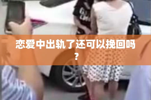 恋爱中出轨了还可以挽回吗？