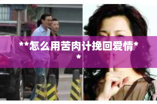 **怎么用苦肉计挽回爱情**