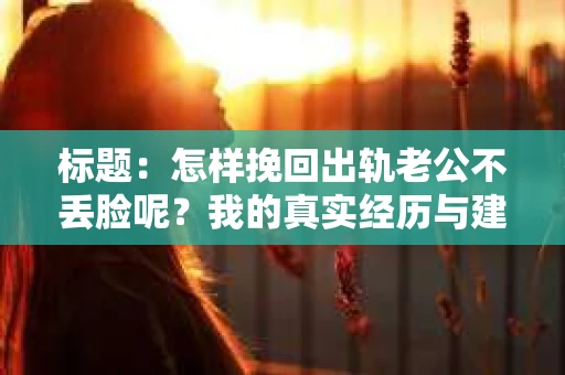 标题：怎样挽回出轨老公不丢脸呢？我的真实经历与建议