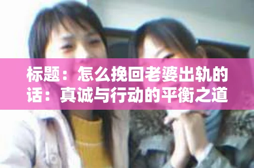 标题：怎么挽回老婆出轨的话：真诚与行动的平衡之道