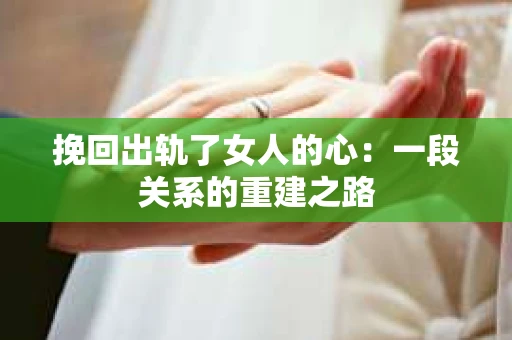 挽回出轨了女人的心：一段关系的重建之路