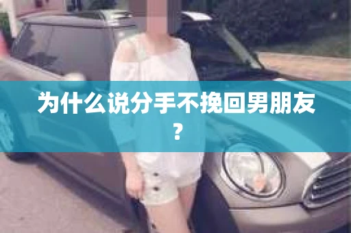 为什么说分手不挽回男朋友? 为什么说分手不挽回男朋友?
