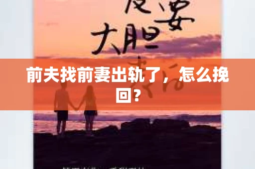 前夫找前妻出轨了，怎么挽回？