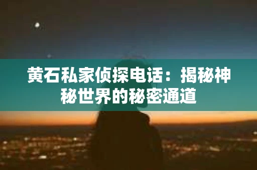 黄石私家侦探电话：揭秘神秘世界的秘密通道