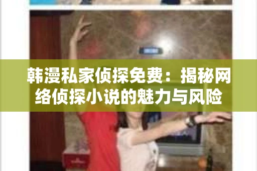 韩漫私家侦探免费：揭秘网络侦探小说的魅力与风险