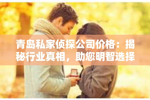 青岛私家侦探公司价格：揭秘行业真相，助您明智选择