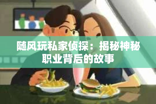 随风玩私家侦探：揭秘神秘职业背后的故事