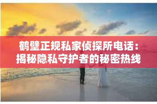 鹤壁正规私家侦探所电话：揭秘隐私守护者的秘密热线