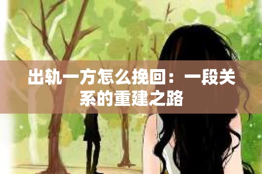 出轨一方怎么挽回：一段关系的重建之路