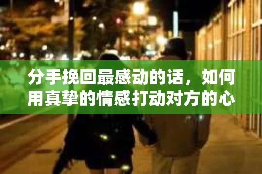 分手挽回最感动的话，如何用真挚的情感打动对方的心