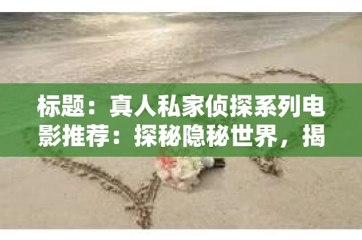 标题：真人私家侦探系列电影推荐：探秘隐秘世界，揭秘人性幽微