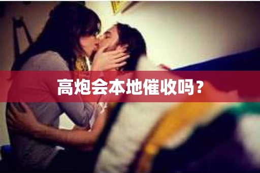 高炮会本地催收吗？