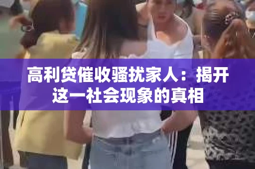 高利贷催收骚扰家人：揭开这一社会现象的真相