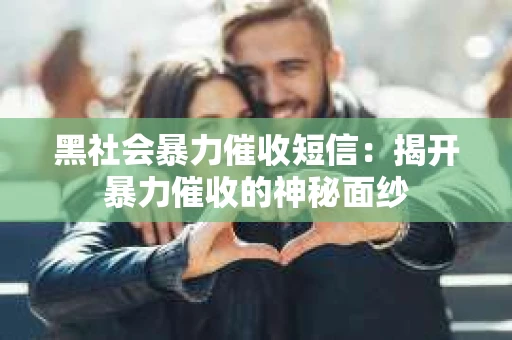 黑社会暴力催收短信：揭开暴力催收的神秘面纱