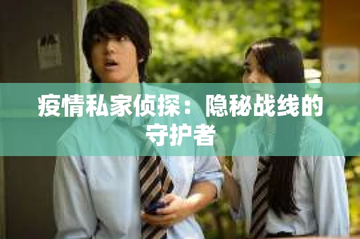 疫情私家侦探：隐秘战线的守护者