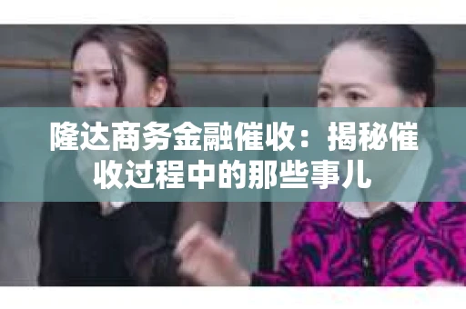 隆达商务金融催收：揭秘催收过程中的那些事儿