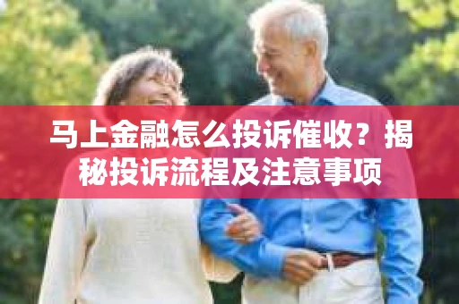 马上金融怎么投诉催收？揭秘投诉流程及注意事项