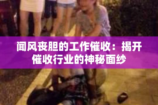 闻风丧胆的工作催收：揭开催收行业的神秘面纱