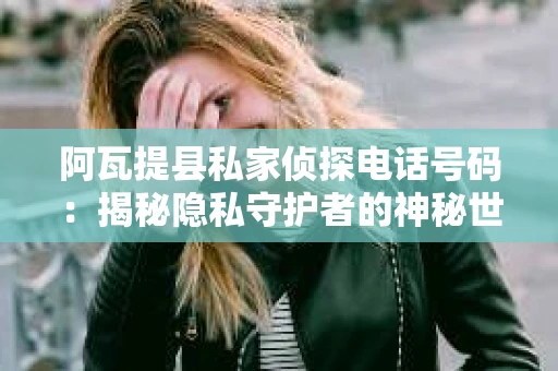 阿瓦提县私家侦探电话号码：揭秘隐私守护者的神秘世界