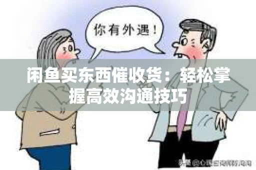 闲鱼买东西催收货：轻松掌握高效沟通技巧