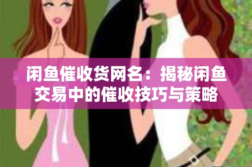 闲鱼催收货网名：揭秘闲鱼交易中的催收技巧与策略